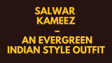 SALWAR KAMEEZ – AN EVERGREEN INDIAN STYLE OUTFIT