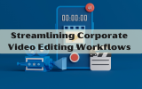 Streamlining Corporate Video Editing Workflows for Efficiency and Quality