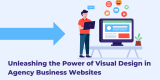 Unleashing the Power of Visual Design in Agency Business Websites